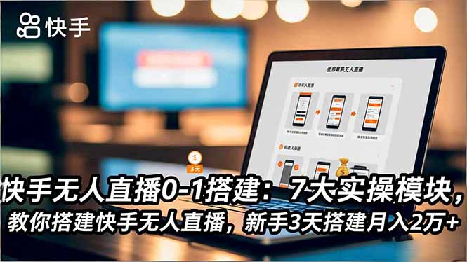 快手无人直播0-1搭建:7大实操模块,教你搭建快手无人直播,新手3天搭建月入2万+-创新社-资源网-最新项目分享网站