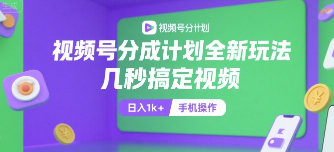 视频号分成计划全新玩法，几秒搞定视频，日入1k+，手机操作【揭秘】-创新社-资源网-最新项目分享网站