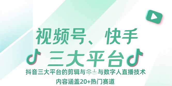 视频号、快手、抖音三大平台的剪辑与数字人直播技术，内容涵盖20+热门赛道-创新社-资源网-最新项目分享网站