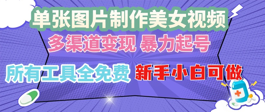 单张图片作美女视频 ，多渠道变现 暴力起号，所有工具全免费 ，新手小…-非凡网-资源网-最新项目分享平台