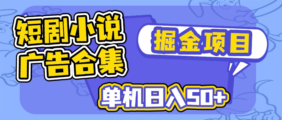 短剧小说合集广告掘金项目，单机日入50+-创新社-资源网-最新项目分享网站