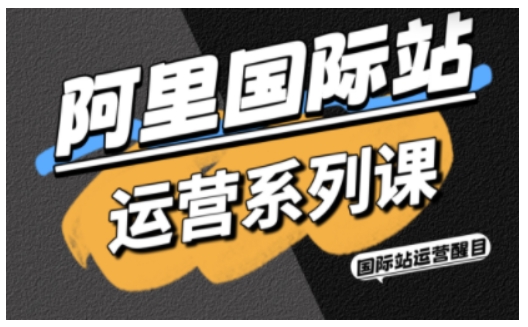 阿里国际站运营系列课,涵盖精准引流、直通车与全站推实战SOP,搭配AI效率工具包与高阶增长玩法-创新社-资源网-最新项目分享网站