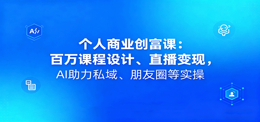个人商业创富课：百万课程设计、直播变现，AI助力私域、朋友圈等实操-创新社-资源网-最新项目分享网站