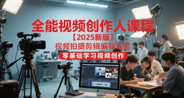 全能视频创作人课程【2025新版】视频拍摄剪辑编导运营,零基础学习视频创作(更新)-创新社-资源网-最新项目分享网站