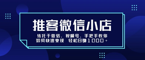 推客微信小店依托于微信、视频号，手把手教你如何快速变现 轻松日入1k+【揭秘】-创新社-资源网-最新项目分享网站
