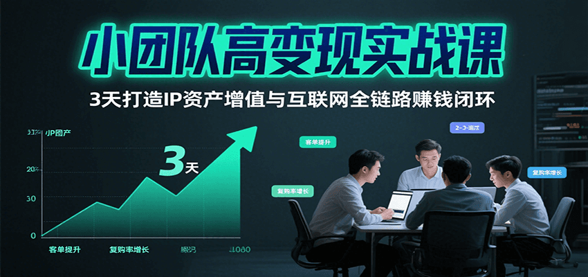 小团队高变现实战课，3天打造IP资产增值与互联网全链路赚钱闭环(第二期)-创新社-资源网-最新项目分享网站