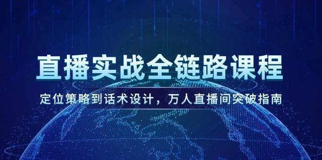 直播实战全链路课程，定位策略到话术设计，万人直播间突破指南-创新社-资源网-最新项目分享网站