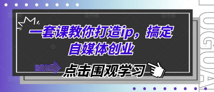 一套课教你打造ip，搞定自媒体创业-创新社-资源网-最新项目分享网站