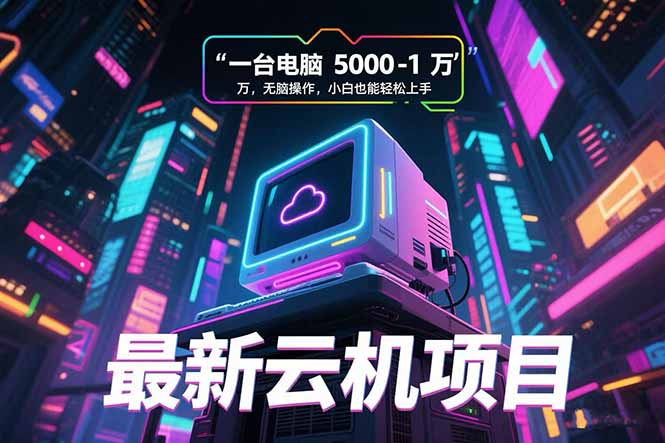 最新云机项目 一台电脑5000到10000 无脑操作小白也能轻松上手-创新社-资源网-最新项目分享网站