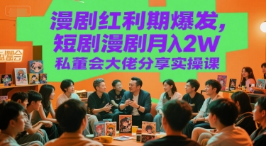 漫剧红利期爆发，短剧漫剧月入2W私董会大佬分享实操课-创新社-资源网-最新项目分享网站
