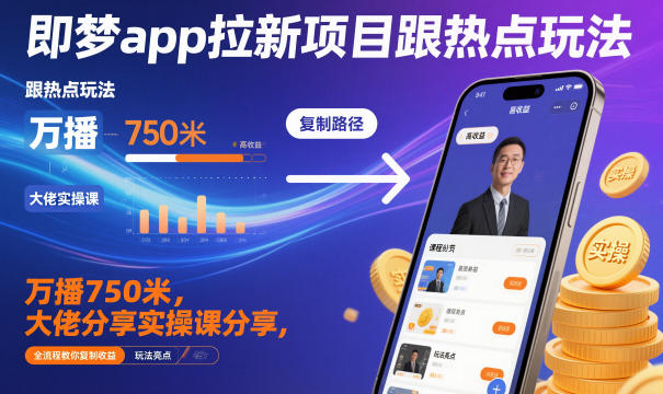 即梦app拉新项目跟热点玩法，万播750米，大佬分享实操课分享，全流程教你复制收益-创新社-资源网-最新项目分享网站