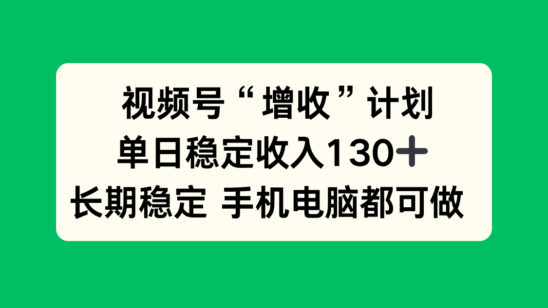 视频号“增收”计划，单日稳定收入130十，长期稳定 手机电脑都可做！-创新社-资源网-最新项目分享网站