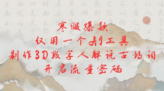 寒假爆款，仅用一个AI工具，制作3D数字人解说古诗词，开启流量密码-创新社-资源网-最新项目分享网站