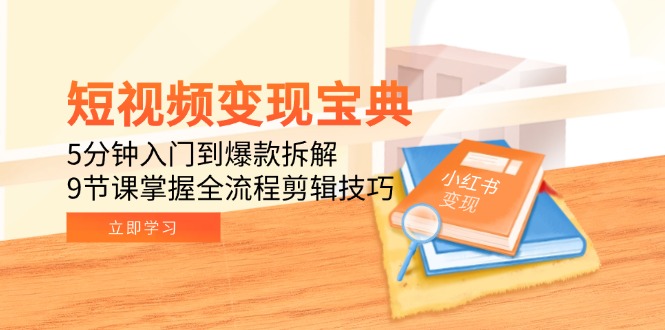 短视频变现宝典：5分钟入门到爆款拆解，9节课掌握全流程剪辑技巧-创新社-资源网-最新项目分享网站