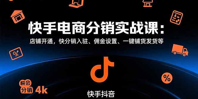 快手电商分销实战课：店铺开通，快分销入驻、佣金设置、一键铺货发货等-创新社-资源网-最新项目分享网站