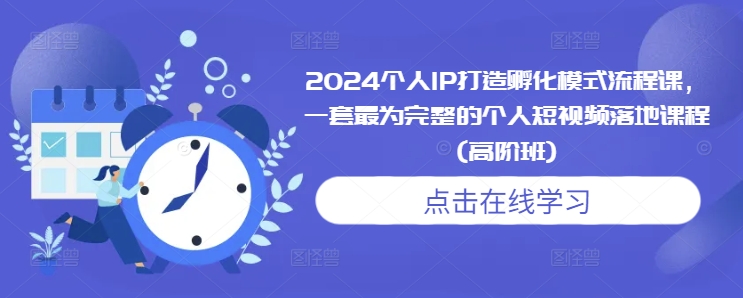 2024个人IP打造孵化模式流程课，一套最为完整的个人短视频落地课程(高阶班)-创新社-资源网-最新项目分享网站