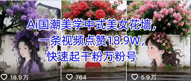 Ai国潮美学中式美女花墙，一条视频点赞18.9W，快速起千粉万粉号-创新社-资源网-最新项目分享网站