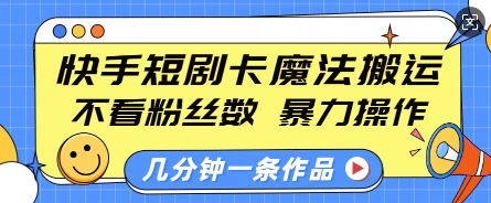 快手短剧卡魔法搬运，不看粉丝数，暴力操作，几分钟一条作品，小白也能快速上手-创新社-资源网-最新项目分享网站