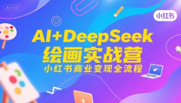 AI+DeepSeek绘画实战营，小红书商业变现全流程-创新社-资源网-最新项目分享网站