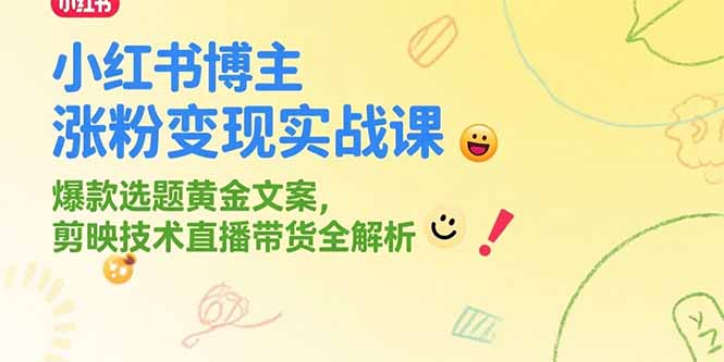 小红书博主涨粉变现实战课，爆款选题黄金文案，剪映技术直播带货全解析-创新社-资源网-最新项目分享网站