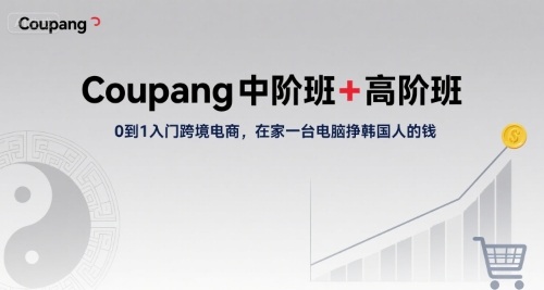 Coupang中阶班+高阶班，0到1入门跨境电商，在家一台电脑挣韩国人的钱-创新社-资源网-最新项目分享网站