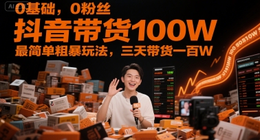 0基础，0粉丝，抖音带货100W，最简单粗暴玩法，三天带货一百W-创新社-资源网-最新项目分享网站