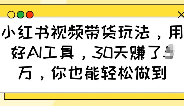 小红书视频带货玩法，用好AI工具，30天收益过W，你也能轻松做到-创新社-资源网-最新项目分享网站