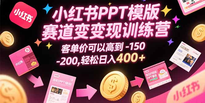 小红书PPT模版赛道变现训练营，客单价可以高到150-200，轻松日入400+-创新社-资源网-最新项目分享网站