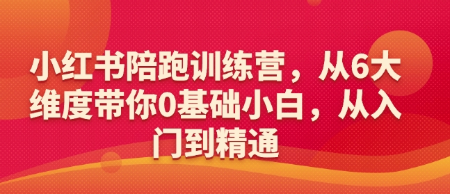 小红书陪跑训练营，从6大维度带你0基础小白，从入门到精通-创新社-资源网-最新项目分享网站