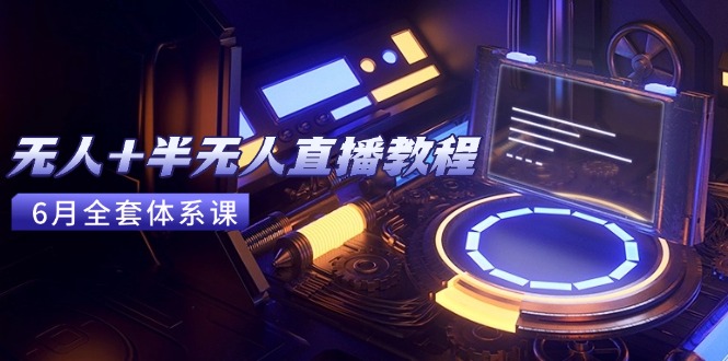 无人+半无人直播教程：AI工具+场景搭建，0到1掌握核心技术(6月更新-创新社-资源网-最新项目分享网站