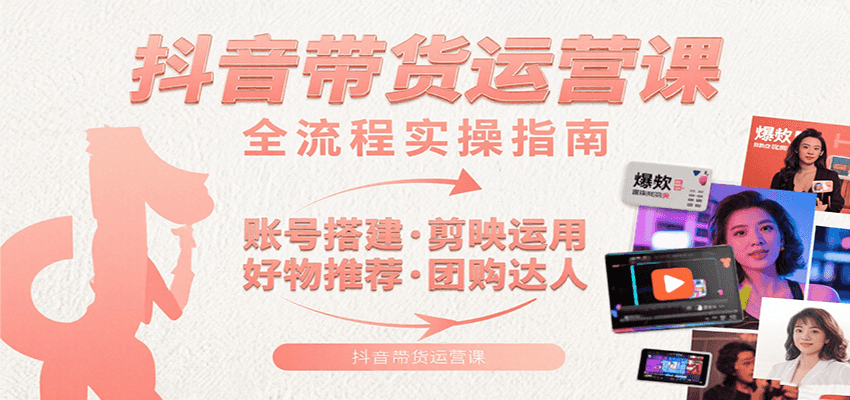 抖音带货运营课：含账号搭建、剪映运用、好物推荐、团购达人等内容，教你玩转抖音-创新社-资源网-最新项目分享网站