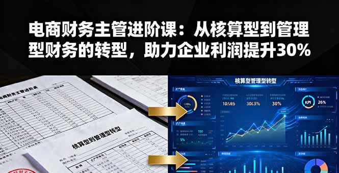 电商财务主管进阶课:从核算型到管理型财务的转型,助力企业利润提升30%-创新社-资源网-最新项目分享网站