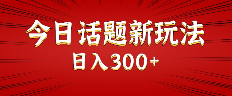 今日话题新玩法，几分钟可以制作一个，多种变现玩法日入300+-创新社-资源网-最新项目分享网站