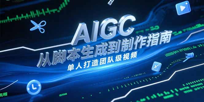 AIGC视频制作指南，从脚本生成到剪辑全流程，单人打造团队级视频-创新社-资源网-最新项目分享网站