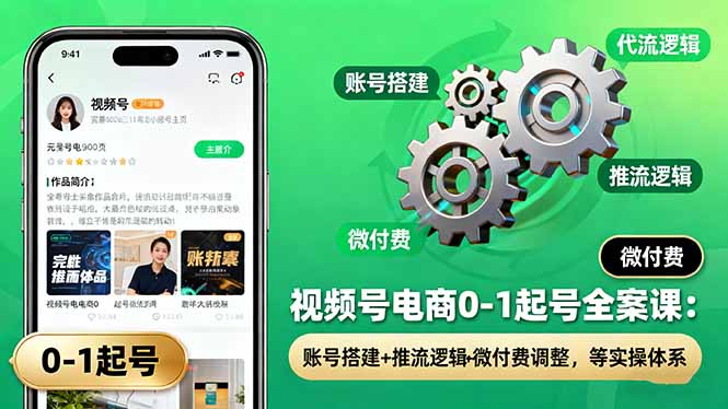 视频号电商0-1起号全案课:账号搭建+推流逻辑+微付费调整,等实操体系-创新社-资源网-最新项目分享网站