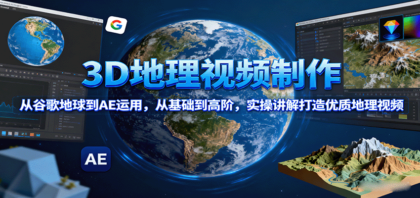 3D地理视频制作，从谷歌地球到AE运用，从基础到高阶，实操讲解打造优质地理视频-创新社-资源网-最新项目分享网站