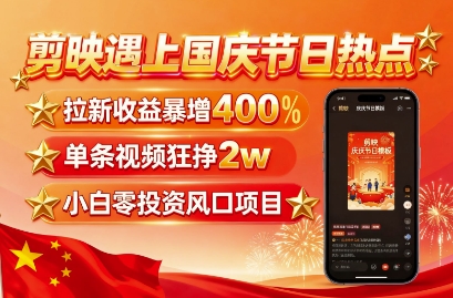 剪映遇上国庆热点，拉新收益暴增400%，单条视频狂挣2W+，无需剪辑基础，几分钟一条作品-创新社-资源网-最新项目分享网站