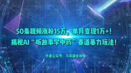 50条视频涨粉15W,单月变现1W+!揭秘AI“听故事学中药”赛道暴力玩法-创新社-资源网-最新项目分享网站