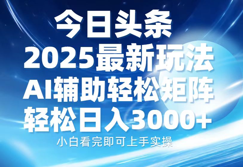 今日头条2025最新玩法，思路简单，复制粘贴，AI辅助，轻松矩阵日入3000+-创新社-资源网-最新项目分享网站