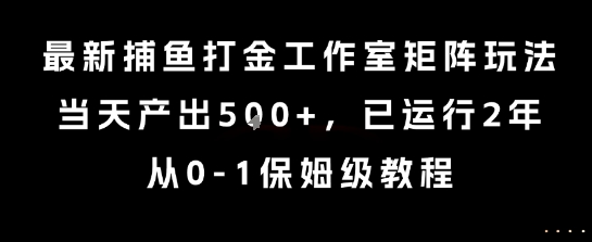 最新捕鱼打金工作室矩阵玩法，当天产出5张+，已运行2年，从0-1保姆级教程【揭秘】-创新社-资源网-最新项目分享网站