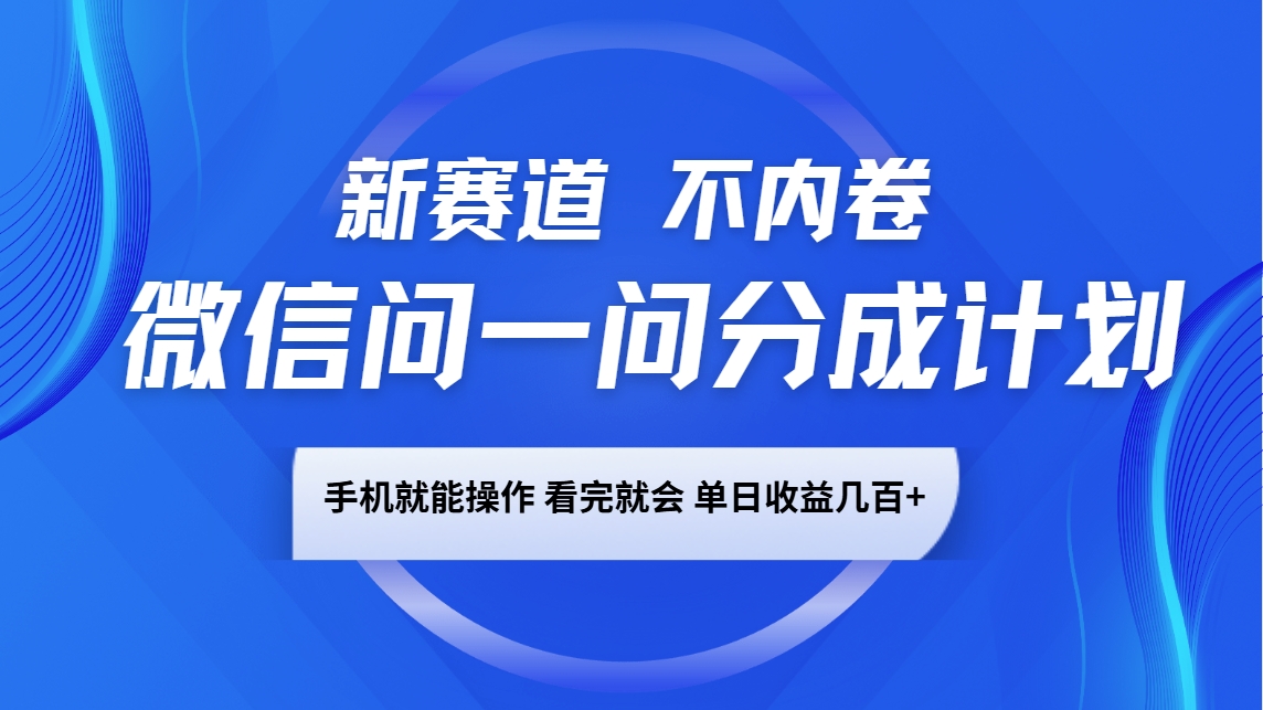 微信问一问分成计划，新赛道不内卷，长期稳定 手机就能操作，单日收益几百+-创新社-资源网-最新项目分享网站