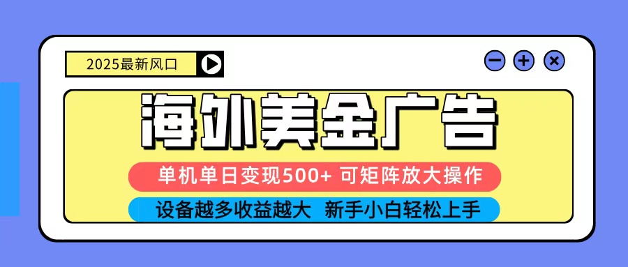 2025吃肉海外美金广告,单机单日变现500+,矩阵可无限放大,新手小白轻松上手-创新社-资源网-最新项目分享网站