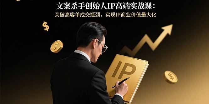 文案杀手创始人IP高端实战课：突破高客单成交瓶颈，实现IP商业价值最大化-创新社-资源网-最新项目分享网站