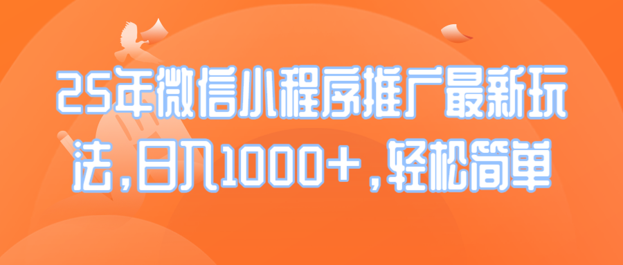 25年微信小程序推广最新玩法，日入1000+，轻松简单-创新社-资源网-最新项目分享网站