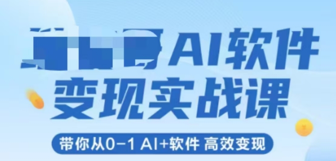 AI软件变现实战课，带你从0-1 Al+软件 高效变现-创新社-资源网-最新项目分享网站
