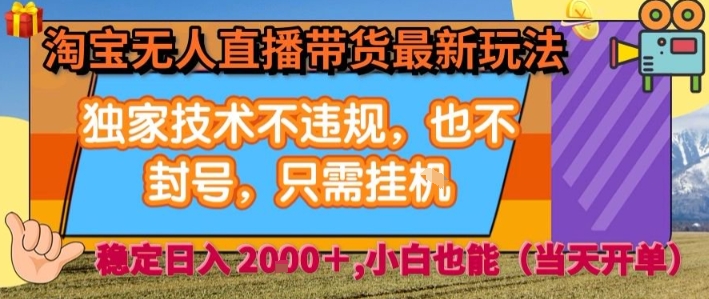 淘宝无人直播带货最新玩法，独家技术不违规，也不封号，全自动运行，只需挂着，  稳定日入2k【揭秘】-创新社-资源网-最新项目分享网站