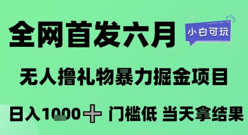 全网首发六月，无人撸礼物暴力掘金项目，日入1K+门槛低，当天拿结果，小白可玩【揭秘】-创新社-资源网-最新项目分享网站