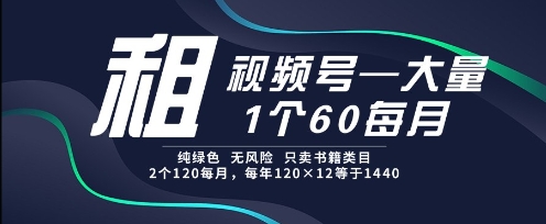 租视频号，一个60每月，2个120.纯绿色、无风险，常年租【揭秘】-创新社-资源网-最新项目分享网站