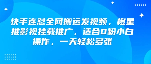 快手连怼全网搬运发视频，橙星推影视挂载推广，适合0粉小白操作，一天轻松多张-创新社-资源网-最新项目分享网站