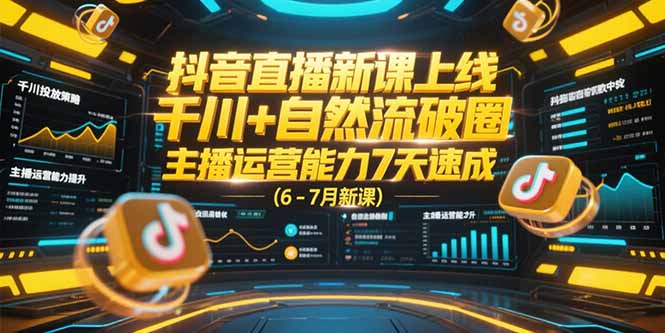 抖音直播新课上线，千川+自然流破圈，主播运营能力7天速成 (6-7月新课-创新社-资源网-最新项目分享网站